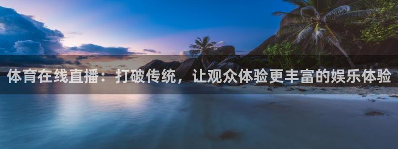体育在线直播：打破传统，让观众体验更丰富的娱乐体验