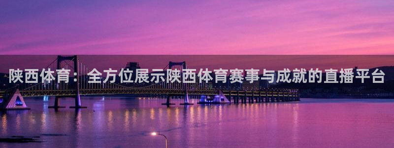 陕西体育：全方位展示陕西体育赛事与成就的直播平台