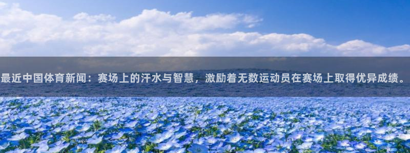 最近中国体育新闻：赛场上的汗水与智慧，激励着无数运动员在赛场上取得优异成绩。
